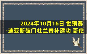 2024年10月16日 世预赛-迪亚斯破门杜兰替补建功 哥伦比亚4-0智利